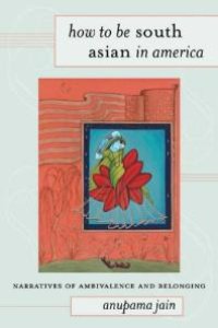 cover of the book How to Be South Asian in America : Narratives of Ambivalence and Belonging