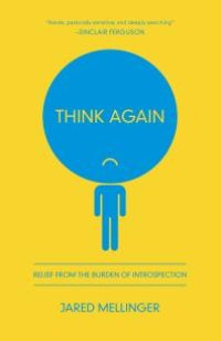 cover of the book Think Again : Relief from the Burden of Introspection