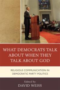 cover of the book What Democrats Talk about When They Talk about God : Religious Communication in Democratic Party Politics