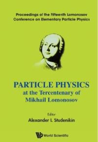 cover of the book Particle Physics At The Tercentenary Of Mikhail Lomonosov - Proceeding Of The Fifteenth Lomonosov Conference On Elementary Particle Physics: Proceedings of the Fifteenth Lomonosov Conference on Elementary Particle Physics