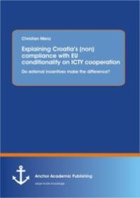 cover of the book Explaining Croatia’s (non)compliance with EU conditionality on ICTY cooperation: Do external incentives make the difference?: Do external incentives make the difference?