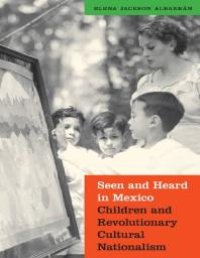 cover of the book Seen and Heard in Mexico: Children and Revolutionary Cultural Nationalism