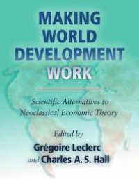 cover of the book Making World Development Work: Scientific Alternatives to Neoclassical Economic Theory