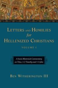 cover of the book Letters and Homilies for Hellenized Christians: A Socio-Rhetorical Commentary on Titus, 1-2 Timothy and 1-3 John