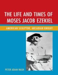 cover of the book The Life and Times of Moses Jacob Ezekiel: American Sculptor, Arcadian Knight