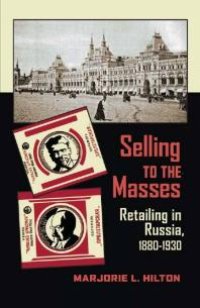 cover of the book Selling to the Masses: Retailing in Russia, 1880-1930