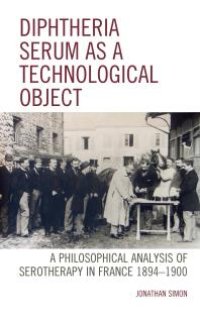 cover of the book Diphtheria Serum As a Technological Object: A Philosophical Analysis of Serotherapy in France 1894-1900