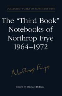 cover of the book The 'Third Book' Notebooks of Northrop Frye, 1964-1972: the Critical Comedy