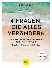 cover of the book 4 Fragen die alles verändern. Das grosse Praxisbuch für The Work nach Byron Katie (GU Beziehungen) (2020)