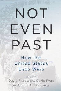 cover of the book Not Even Past: How the United States Ends Wars