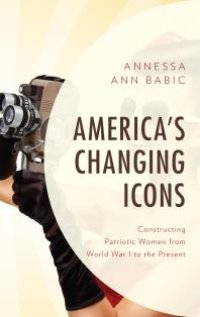 cover of the book America's Changing Icons: Constructing Patriotic Women from World War I to the Present