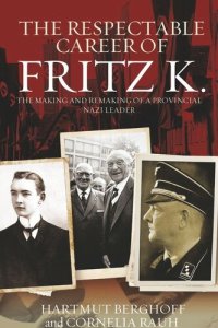 cover of the book The Respectable Career of Fritz K.: The Making and Remaking of a Provincial Nazi Leader