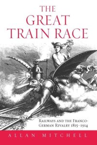 cover of the book The Great Train Race: Railways and the Franco-German Rivalry, 1815-1914