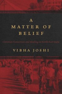 cover of the book A Matter of Belief: Christian Conversion and Healing in North-East India