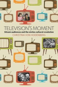 cover of the book Television's Moment: Sitcom Audiences and the Sixties Cultural Revolution