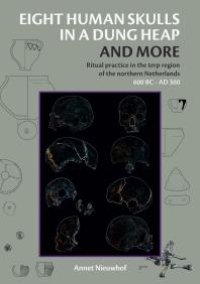 cover of the book Eight Human Skulls in a Dung Heap and More: Ritual Practice in the Terp Region of the Northern Netherlands 600 BC - AD 300