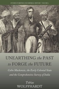 cover of the book Unearthing the Past to Forge the Future: Colin Mackenzie, the Early Colonial State, and the Comprehensive Survey of India