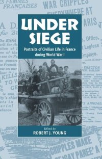 cover of the book Under Siege: Portraits of Civilian Life in France During World War I