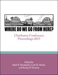 cover of the book Where Do We Go From Here?: Charleston Conference Proceedings, 2015