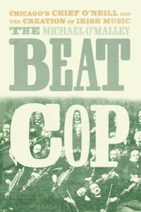 cover of the book The Beat Cop: Chicago's Chief O'Neill and the Creation of Irish Music