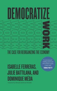 cover of the book Democratize Work: The Case for Reorganizing the Economy