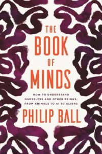 cover of the book The Book of Minds: How to Understand Ourselves and Other Beings, from Animals to AI to Aliens