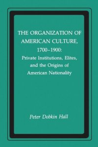 cover of the book The Organization of American Culture, 1700-1900: Private Institutions, Elites, and the Origins of American Nationality