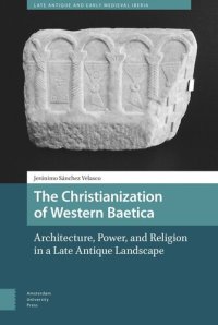 cover of the book The Christianization of Western Baetica: Architecture, Power, and Religion in a Late Antique Landscape