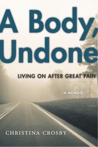 cover of the book A Body, Undone: Living On After Great Pain