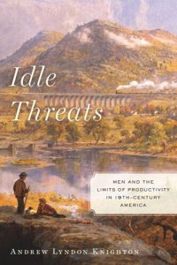 cover of the book Idle Threats: Men and the Limits of Productivity in Nineteenth Century America