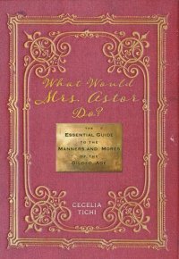 cover of the book What Would Mrs. Astor Do?: The Essential Guide to the Manners and Mores of the Gilded Age