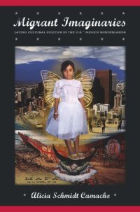 cover of the book Migrant Imaginaries: Latino Cultural Politics in the U.S.-Mexico Borderlands