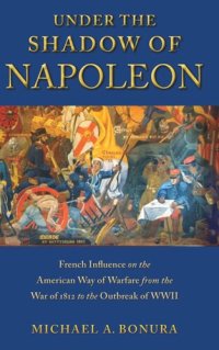 cover of the book Under the Shadow of Napoleon: French Influence on the American Way of Warfare from Independence to the Eve of World War II