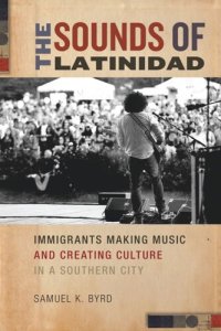 cover of the book The Sounds of Latinidad: Immigrants Making Music and Creating Culture in a Southern City