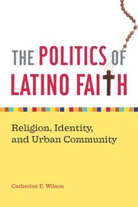 cover of the book The Politics of Latino Faith: Religion, Identity, and Urban Community