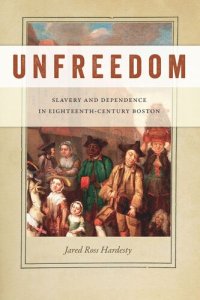 cover of the book Unfreedom: Slavery and Dependence in Eighteenth-Century Boston