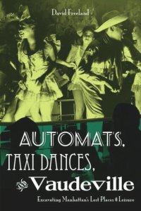 cover of the book Automats, Taxi Dances, and Vaudeville: Excavating Manhattan’s Lost Places of Leisure