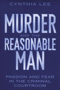 cover of the book Murder and the Reasonable Man: Passion and Fear in the Criminal Courtroom