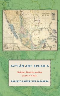 cover of the book Aztlán and Arcadia: Religion, Ethnicity, and the Creation of Place