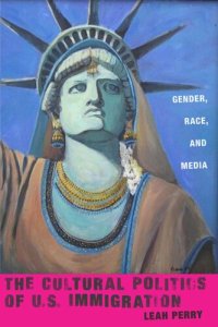 cover of the book The Cultural Politics of U.S. Immigration: Gender, Race, and Media