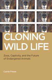 cover of the book Cloning Wild Life: Zoos, Captivity, and the Future of Endangered Animals