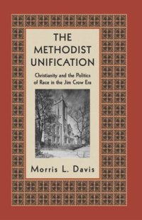 cover of the book The Methodist Unification: Christianity and the Politics of Race in the Jim Crow Era