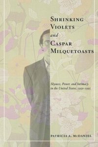 cover of the book Shrinking Violets and Caspar Milquetoasts: Shyness, Power, and Intimacy in the United States, 1950-1995