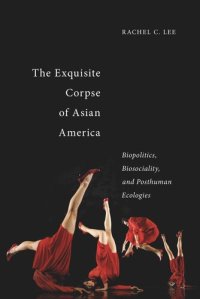 cover of the book The Exquisite Corpse of Asian America: Biopolitics, Biosociality, and Posthuman Ecologies