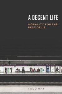 cover of the book A Decent Life: Morality for the Rest of Us