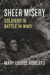 cover of the book Sheer Misery: Soldiers in Battle in WWII