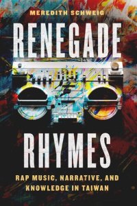 cover of the book Renegade Rhymes: Rap Music, Narrative, and Knowledge in Taiwan