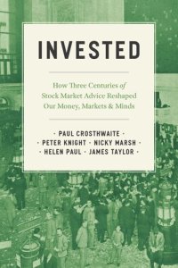 cover of the book Invested: How Three Centuries of Stock Market Advice Reshaped Our Money, Markets, and Minds