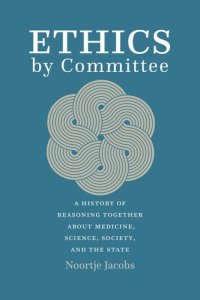 cover of the book Ethics by Committee: A History of Reasoning Together about Medicine, Science, Society, and the State