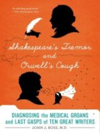 cover of the book Shakespeare's Tremor and Orwell's Cough: The Medical Lives of Famous Writers